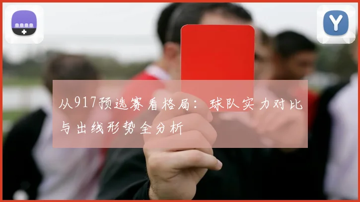 从917预选赛看格局:球队实力对比与出线形势全分析