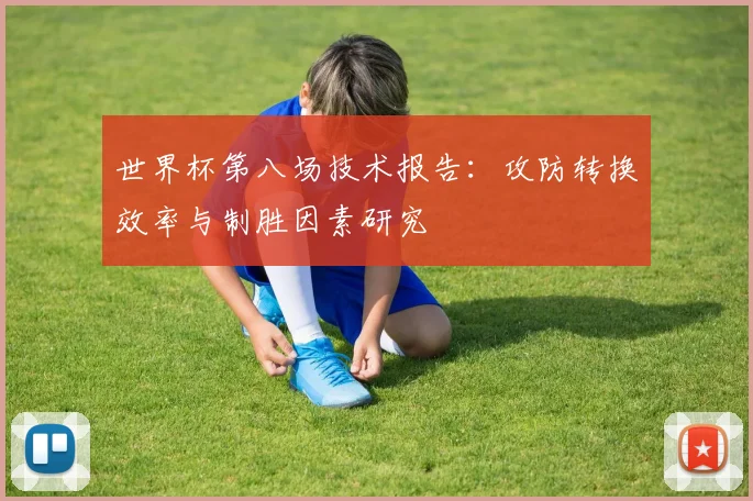 世界杯第八场技术报告：攻防转换效率与制胜因素研究