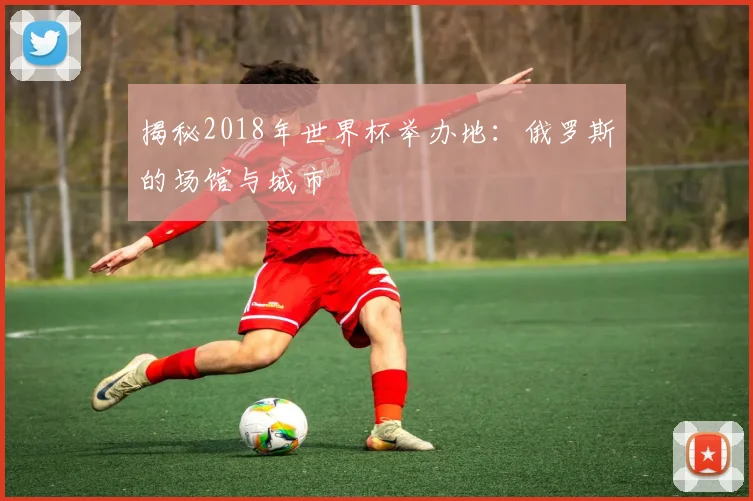 揭秘2018年世界杯举办地：俄罗斯的场馆与城市
