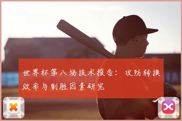 世界杯第八场技术报告：攻防转换效率与制胜因素研究