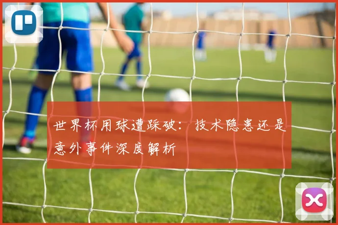 世界杯用球遭踩破:技术隐患还是意外事件深度解析