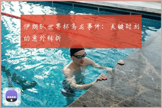 伊朗队世界杯乌龙事件:关键时刻的意外转折