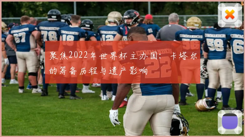 聚焦2022年世界杯主办国:卡塔尔的筹备历程与遗产影响
