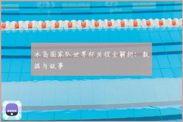 冰岛国家队世界杯历程全解析：数据与故事