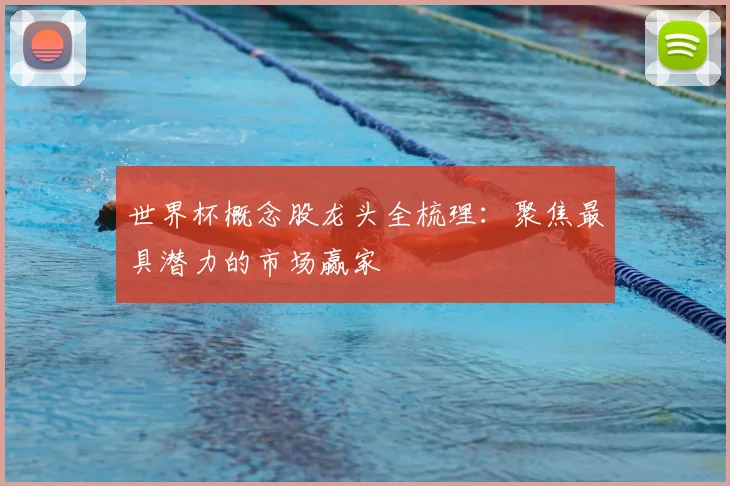 世界杯概念股龙头全梳理：聚焦最具潜力的市场赢家