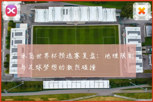 冰岛世界杯预选赛复盘：地理限制与足球梦想的激烈碰撞