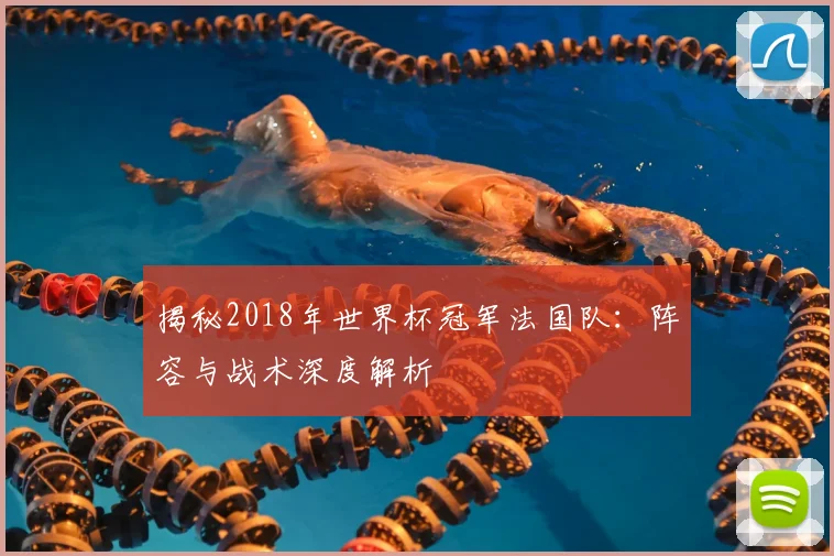 揭秘2018年世界杯冠军法国队：阵容与战术深度解析