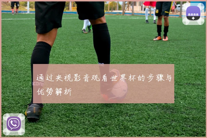 通过央视影音观看世界杯的步骤与优势解析